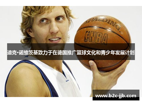 迪克·诺维茨基致力于在德国推广篮球文化和青少年发展计划