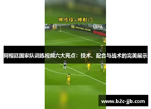 阿根廷国家队训练视频六大亮点：技术、配合与战术的完美展示