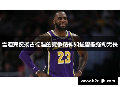 雷迪克赞扬古德温的竞争精神如猛兽般强劲无畏