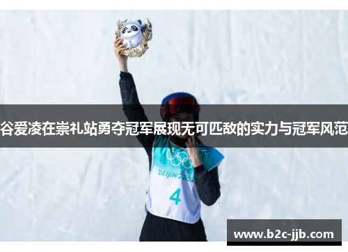 谷爱凌在崇礼站勇夺冠军展现无可匹敌的实力与冠军风范