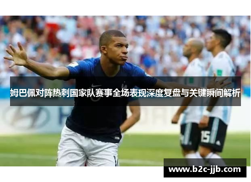 姆巴佩对阵热刺国家队赛事全场表现深度复盘与关键瞬间解析