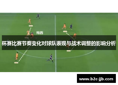 杯赛比赛节奏变化对球队表现与战术调整的影响分析