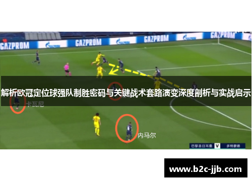 解析欧冠定位球强队制胜密码与关键战术套路演变深度剖析与实战启示