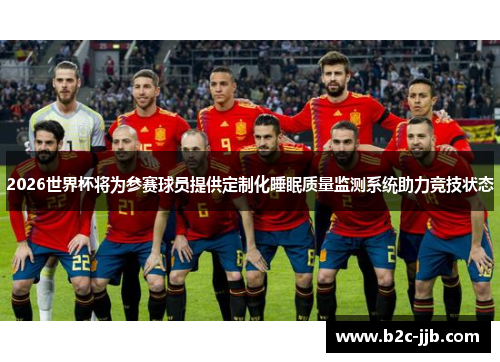 2026世界杯将为参赛球员提供定制化睡眠质量监测系统助力竞技状态