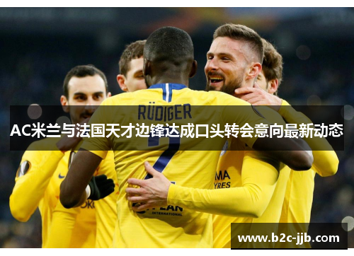 AC米兰与法国天才边锋达成口头转会意向最新动态