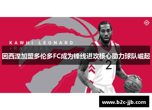 因西涅加盟多伦多FC成为锋线进攻核心助力球队崛起