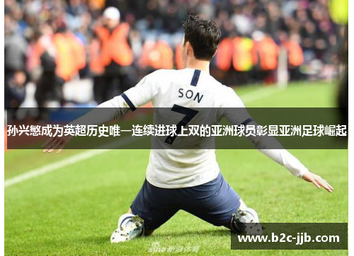 孙兴慜成为英超历史唯一连续进球上双的亚洲球员彰显亚洲足球崛起