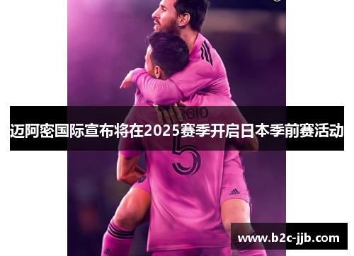 迈阿密国际宣布将在2025赛季开启日本季前赛活动