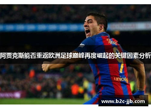 阿贾克斯能否重返欧洲足球巅峰再度崛起的关键因素分析