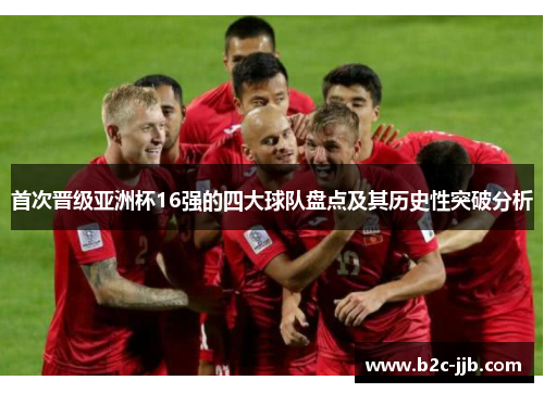 首次晋级亚洲杯16强的四大球队盘点及其历史性突破分析