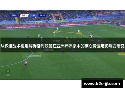 从多维战术视角解析格列兹曼在亚洲杯体系中的核心价值与影响力研究