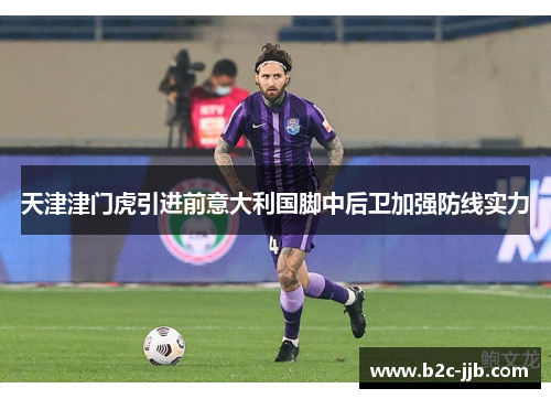 天津津门虎引进前意大利国脚中后卫加强防线实力